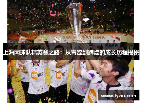 上海网球队精英赛之路：从青涩到辉煌的成长历程揭秘