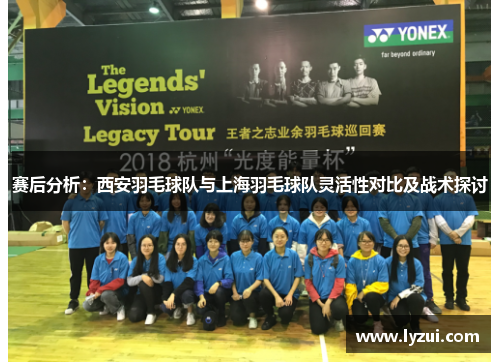 赛后分析：西安羽毛球队与上海羽毛球队灵活性对比及战术探讨