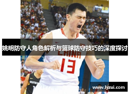 姚明防守人角色解析与篮球防守技巧的深度探讨
