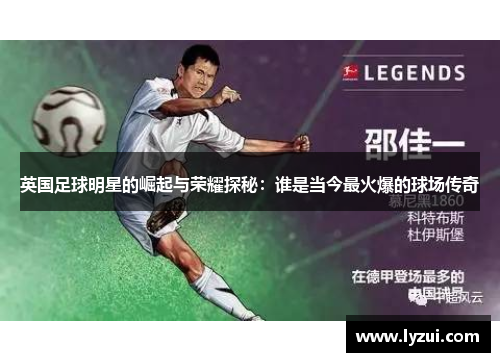 英国足球明星的崛起与荣耀探秘：谁是当今最火爆的球场传奇