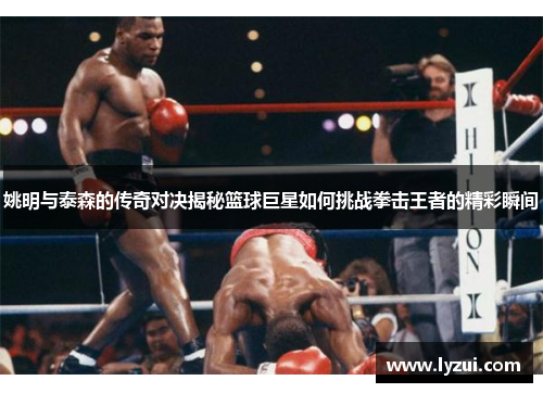 姚明与泰森的传奇对决揭秘篮球巨星如何挑战拳击王者的精彩瞬间