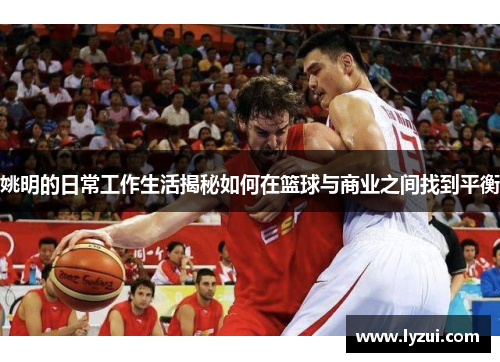 姚明的日常工作生活揭秘如何在篮球与商业之间找到平衡