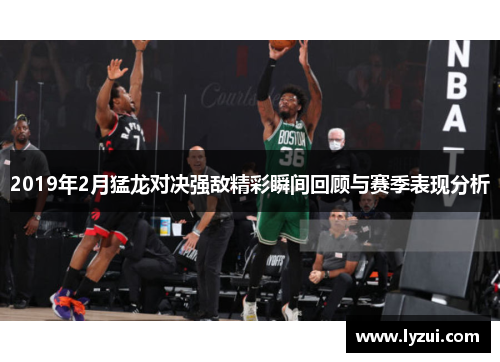2019年2月猛龙对决强敌精彩瞬间回顾与赛季表现分析