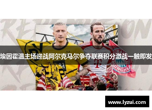 埃因霍温主场迎战阿尔克马尔争夺联赛积分激战一触即发