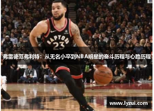 弗雷德范弗利特：从无名小卒到NBA明星的奋斗历程与心路历程