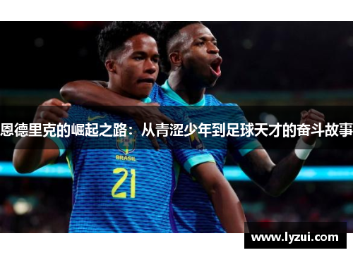 恩德里克的崛起之路：从青涩少年到足球天才的奋斗故事